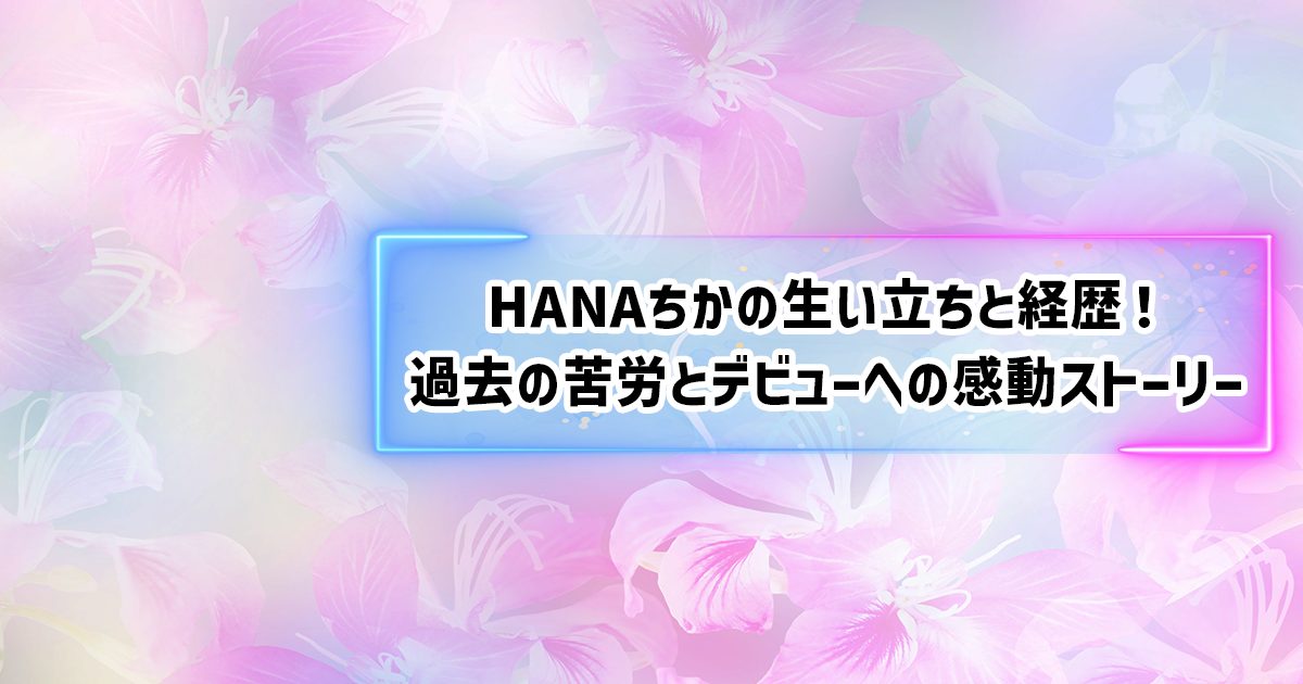 HANAチカの経歴や生い立ち、家族構成やプロフィール