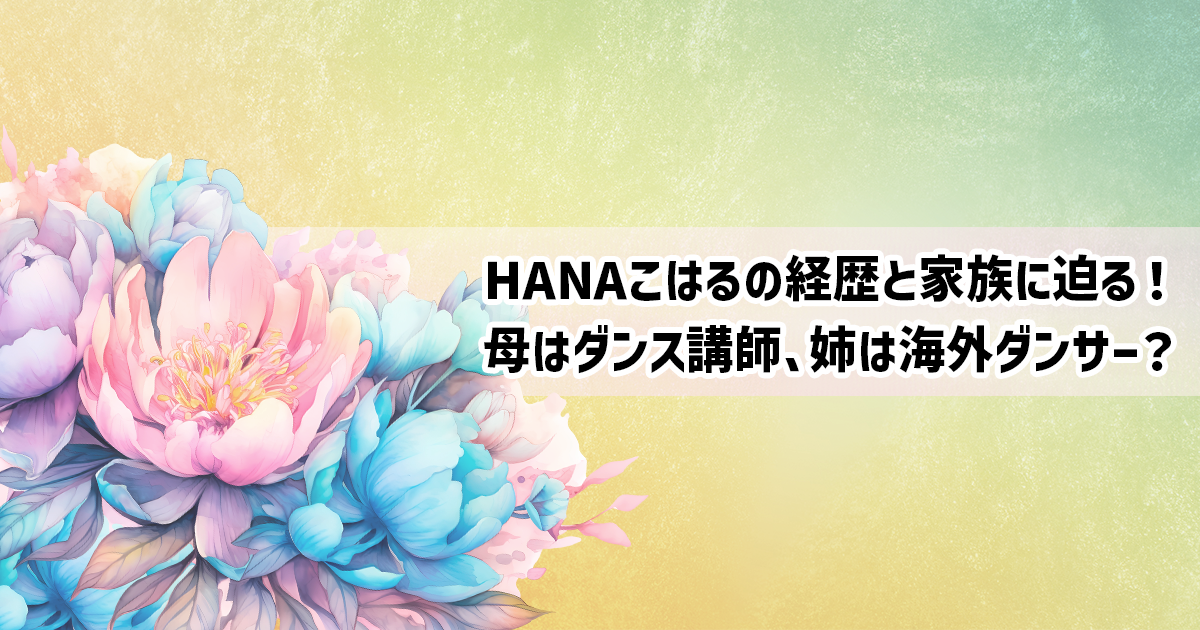 HANAコハルのダンス歴や家族とのエピソード