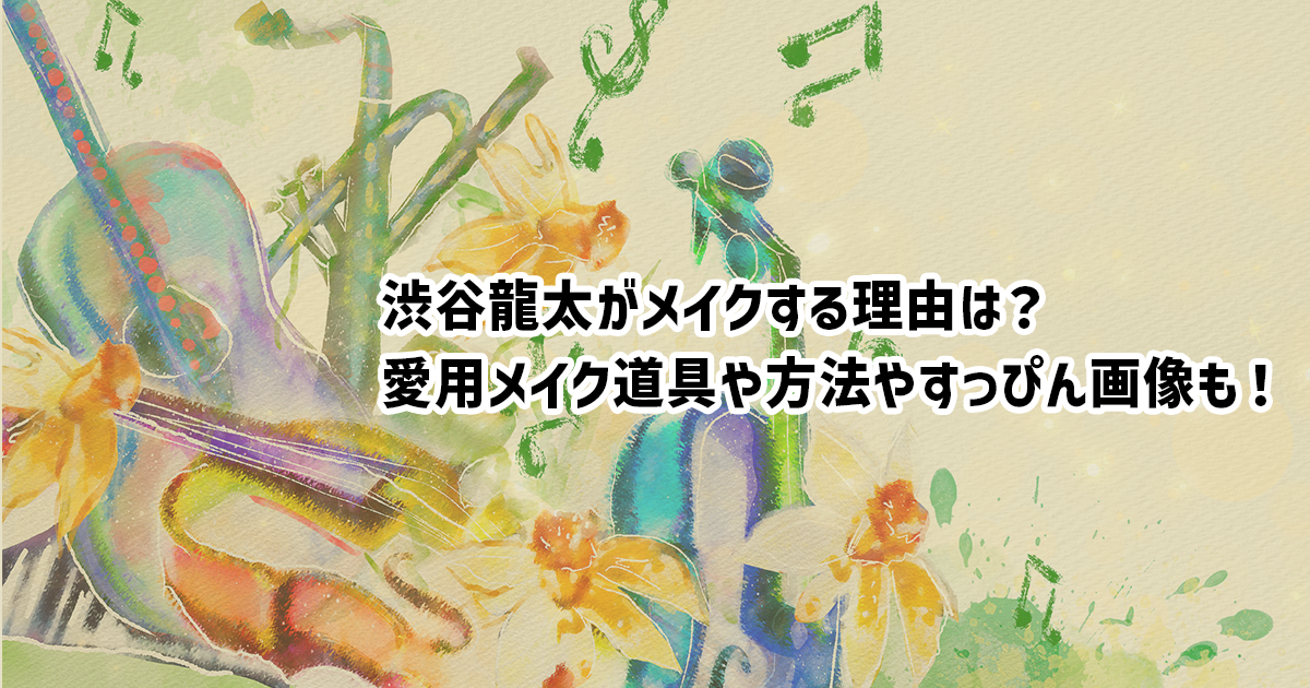 渋谷龍太のメイクのきっかけ、メイク方法