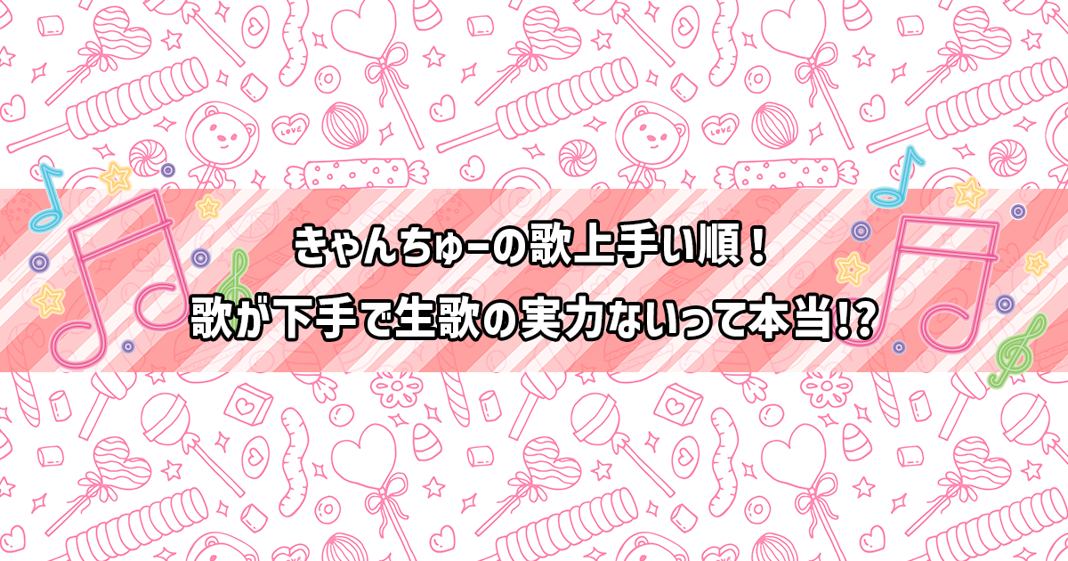 きゃんちゅーの歌が上手い順や生歌の実力