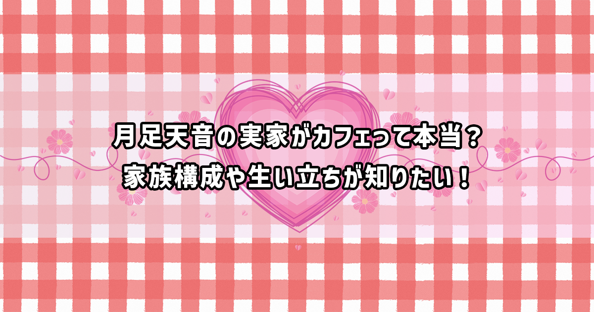 フルーツジッパー月足天音の家族構成