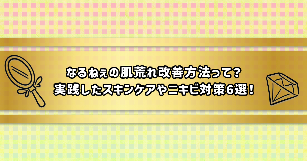 なるねぇのニキビ対策やスキンケア