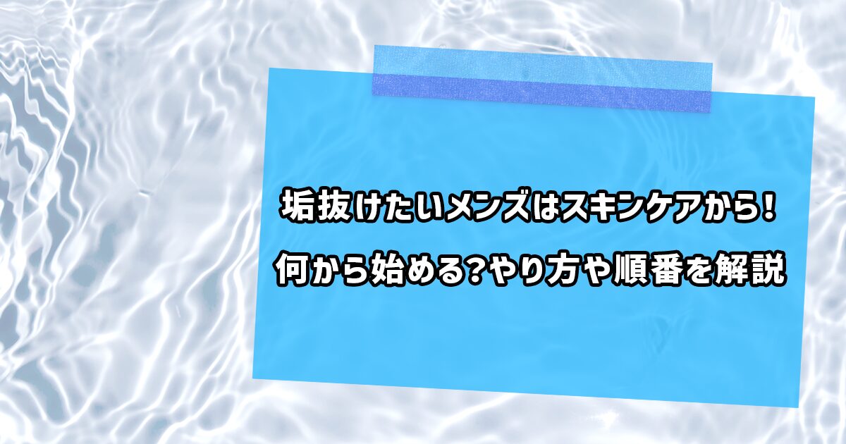 垢抜けるためのメンズのスキンケア方法